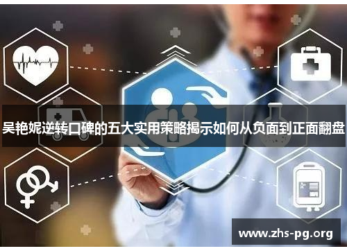 吴艳妮逆转口碑的五大实用策略揭示如何从负面到正面翻盘 吴艳妮逆转口碑的五大实用策略揭示如何从负面到正面翻盘