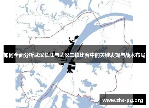 如何全面分析武汉长江与武汉三镇比赛中的关键表现与战术布局 如何全面分析武汉长江与武汉三镇比赛中的关键表现与战术布局