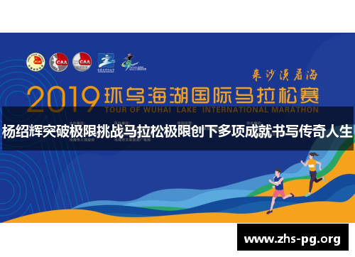 杨绍辉突破极限挑战马拉松极限创下多项成就书写传奇人生 杨绍辉突破极限挑战马拉松极限创下多项成就书写传奇人生