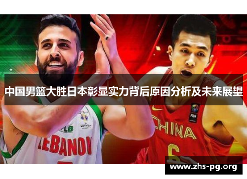 中国男篮大胜日本彰显实力背后原因分析及未来展望 中国男篮大胜日本彰显实力背后原因分析及未来展望