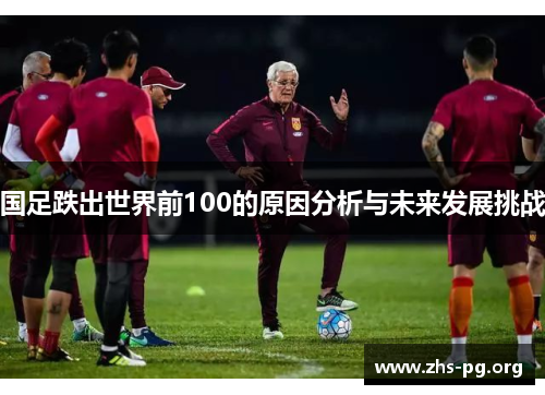 国足跌出世界前100的原因分析与未来发展挑战 国足跌出世界前100的原因分析与未来发展挑战