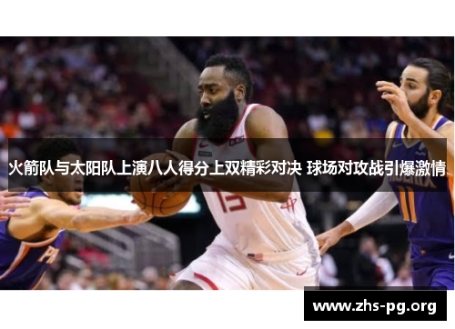 火箭队与太阳队上演八人得分上双精彩对决 球场对攻战引爆激情 火箭队与太阳队上演八人得分上双精彩对决 球场对攻战引爆激情