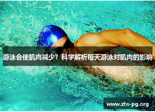 游泳会使肌肉减少?科学解析每天游泳对肌肉的影响 游泳会使肌肉减少?科学解析每天游泳对肌肉的影响