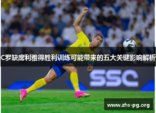 C罗缺席利雅得胜利训练可能带来的五大关键影响解析 C罗缺席利雅得胜利训练可能带来的五大关键影响解析