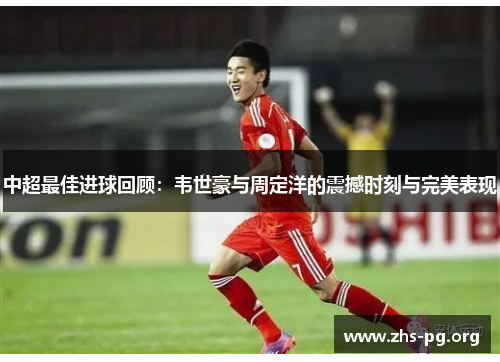 中超最佳进球回顾:韦世豪与周定洋的震撼时刻与完美表现 中超最佳进球回顾:韦世豪与周定洋的震撼时刻与完美表现