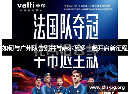如何与广州队告别并与萨尔瓦多一起开启新征程 如何与广州队告别并与萨尔瓦多一起开启新征程