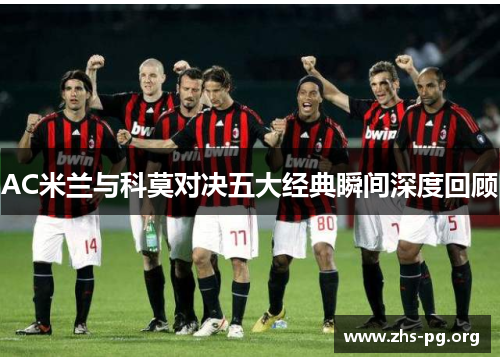 AC米兰与科莫对决五大经典瞬间深度回顾 AC米兰与科莫对决五大经典瞬间深度回顾