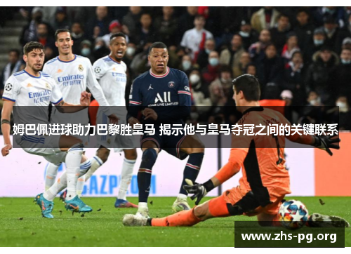 姆巴佩进球助力巴黎胜皇马 揭示他与皇马夺冠之间的关键联系 姆巴佩进球助力巴黎胜皇马 揭示他与皇马夺冠之间的关键联系