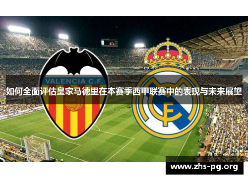 如何全面评估皇家马德里在本赛季西甲联赛中的表现与未来展望 如何全面评估皇家马德里在本赛季西甲联赛中的表现与未来展望