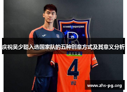 庆祝吴少聪入选国家队的五种创意方式及其意义分析 庆祝吴少聪入选国家队的五种创意方式及其意义分析