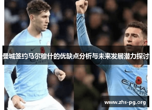 曼城签约马尔穆什的优缺点分析与未来发展潜力探讨 曼城签约马尔穆什的优缺点分析与未来发展潜力探讨