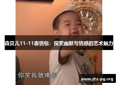 森贝儿11-11表情包:探索幽默与情感的艺术魅力 森贝儿11-11表情包:探索幽默与情感的艺术魅力