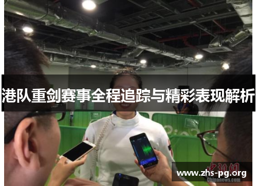 港队重剑赛事全程追踪与精彩表现解析 港队重剑赛事全程追踪与精彩表现解析