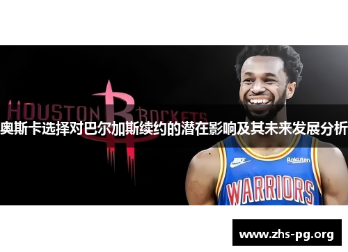 奥斯卡选择对巴尔加斯续约的潜在影响及其未来发展分析 奥斯卡选择对巴尔加斯续约的潜在影响及其未来发展分析