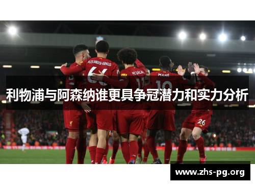 利物浦与阿森纳谁更具争冠潜力和实力分析 利物浦与阿森纳谁更具争冠潜力和实力分析