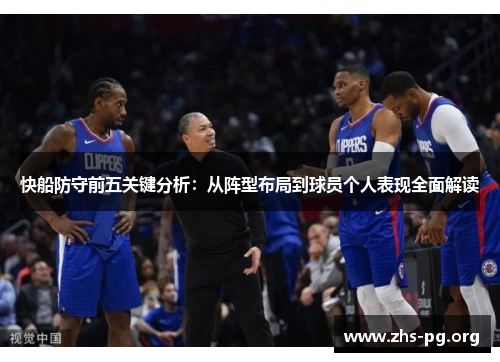 快船防守前五关键分析:从阵型布局到球员个人表现全面解读 快船防守前五关键分析:从阵型布局到球员个人表现全面解读