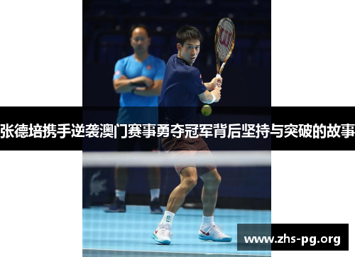 张德培携手逆袭澳门赛事勇夺冠军背后坚持与突破的故事 张德培携手逆袭澳门赛事勇夺冠军背后坚持与突破的故事