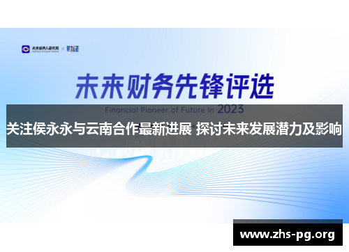 关注侯永永与云南合作最新进展 探讨未来发展潜力及影响 关注侯永永与云南合作最新进展 探讨未来发展潜力及影响