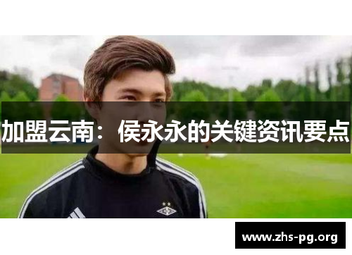 加盟云南:侯永永的关键资讯要点 加盟云南:侯永永的关键资讯要点