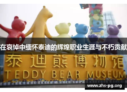 在哀悼中缅怀泰迪的辉煌职业生涯与不朽贡献 在哀悼中缅怀泰迪的辉煌职业生涯与不朽贡献