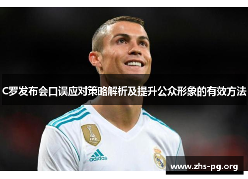 C罗发布会口误应对策略解析及提升公众形象的有效方法 C罗发布会口误应对策略解析及提升公众形象的有效方法