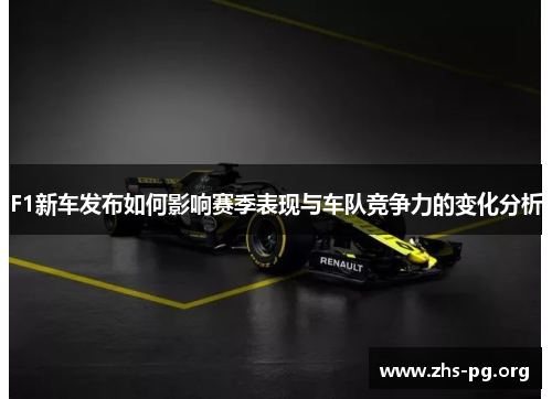 F1新车发布如何影响赛季表现与车队竞争力的变化分析 F1新车发布如何影响赛季表现与车队竞争力的变化分析