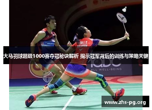大马羽球超级1000赛夺冠秘诀解析 揭示冠军背后的训练与策略关键 大马羽球超级1000赛夺冠秘诀解析 揭示冠军背后的训练与策略关键