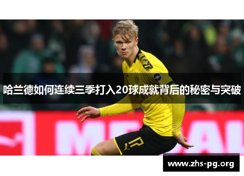 哈兰德如何连续三季打入20球成就背后的秘密与突破 哈兰德如何连续三季打入20球成就背后的秘密与突破