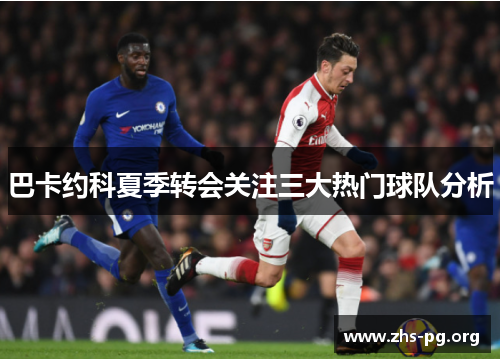 巴卡约科夏季转会关注三大热门球队分析 巴卡约科夏季转会关注三大热门球队分析