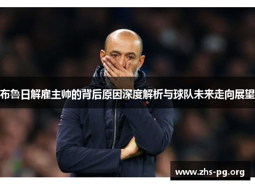 布鲁日解雇主帅的背后原因深度解析与球队未来走向展望