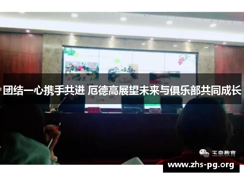 团结一心携手共进 厄德高展望未来与俱乐部共同成长 团结一心携手共进 厄德高展望未来与俱乐部共同成长