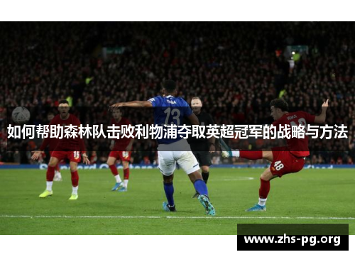 如何帮助森林队击败利物浦夺取英超冠军的战略与方法 如何帮助森林队击败利物浦夺取英超冠军的战略与方法
