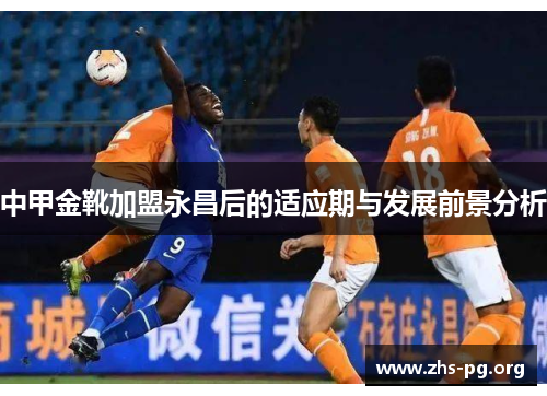 中甲金靴加盟永昌后的适应期与发展前景分析 中甲金靴加盟永昌后的适应期与发展前景分析