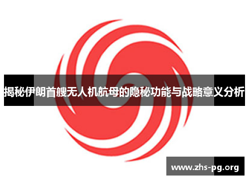 揭秘伊朗首艘无人机航母的隐秘功能与战略意义分析 揭秘伊朗首艘无人机航母的隐秘功能与战略意义分析