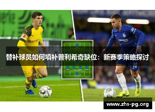 替补球员如何填补普利希奇缺位:新赛季策略探讨 替补球员如何填补普利希奇缺位:新赛季策略探讨