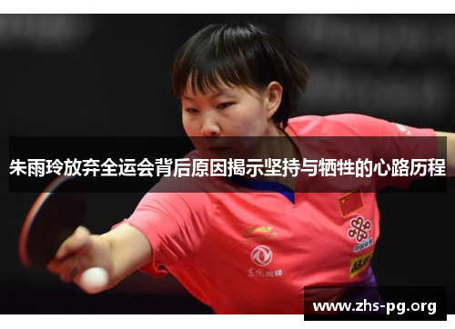 朱雨玲放弃全运会背后原因揭示坚持与牺牲的心路历程 朱雨玲放弃全运会背后原因揭示坚持与牺牲的心路历程