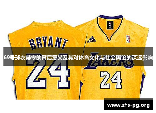 69号球衣禁令的背后意义及其对体育文化与社会舆论的深远影响 69号球衣禁令的背后意义及其对体育文化与社会舆论的深远影响