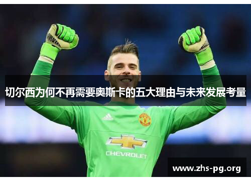 切尔西为何不再需要奥斯卡的五大理由与未来发展考量 切尔西为何不再需要奥斯卡的五大理由与未来发展考量