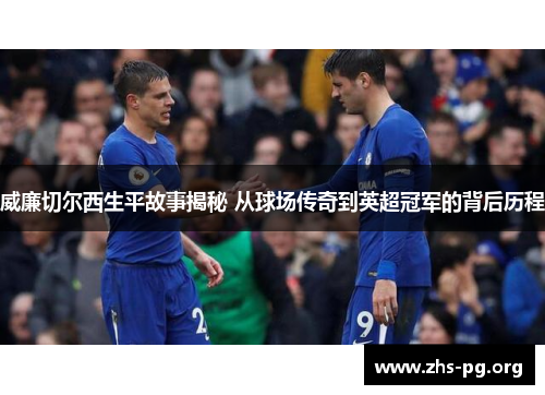 威廉切尔西生平故事揭秘 从球场传奇到英超冠军的背后历程 威廉切尔西生平故事揭秘 从球场传奇到英超冠军的背后历程