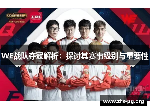 WE战队夺冠解析:探讨其赛事级别与重要性 WE战队夺冠解析:探讨其赛事级别与重要性