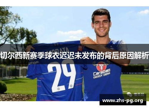 切尔西新赛季球衣迟迟未发布的背后原因解析 切尔西新赛季球衣迟迟未发布的背后原因解析
