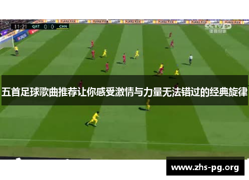 五首足球歌曲推荐让你感受激情与力量无法错过的经典旋律 五首足球歌曲推荐让你感受激情与力量无法错过的经典旋律