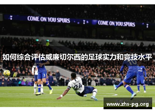 如何综合评估威廉切尔西的足球实力和竞技水平 如何综合评估威廉切尔西的足球实力和竞技水平