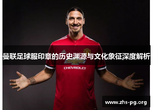 曼联足球服印章的历史渊源与文化象征深度解析 曼联足球服印章的历史渊源与文化象征深度解析