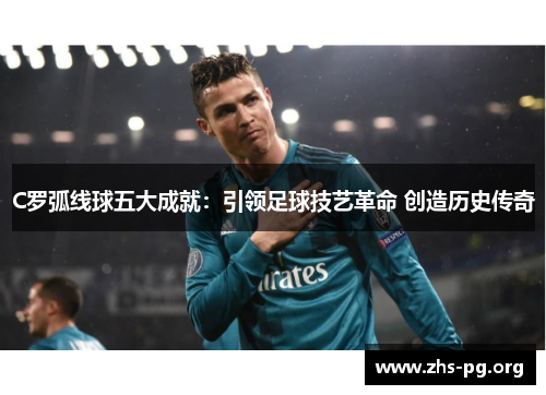 C罗弧线球五大成就:引领足球技艺革命 创造历史传奇 C罗弧线球五大成就:引领足球技艺革命 创造历史传奇