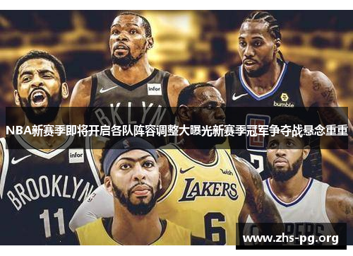NBA新赛季即将开启各队阵容调整大曝光新赛季冠军争夺战悬念重重 NBA新赛季即将开启各队阵容调整大曝光新赛季冠军争夺战悬念重重