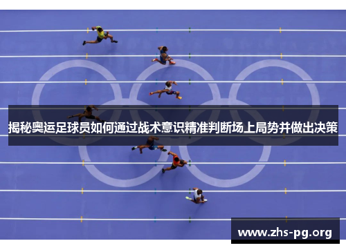 揭秘奥运足球员如何通过战术意识精准判断场上局势并做出决策 揭秘奥运足球员如何通过战术意识精准判断场上局势并做出决策