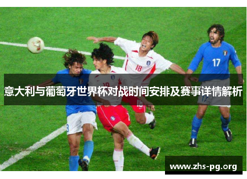 意大利与葡萄牙世界杯对战时间安排及赛事详情解析 意大利与葡萄牙世界杯对战时间安排及赛事详情解析