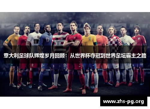 意大利足球队辉煌岁月回顾:从世界杯夺冠到世界足坛霸主之路 意大利足球队辉煌岁月回顾:从世界杯夺冠到世界足坛霸主之路