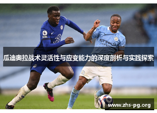 瓜迪奥拉战术灵活性与应变能力的深度剖析与实践探索 瓜迪奥拉战术灵活性与应变能力的深度剖析与实践探索